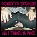 Rosetta Stoned - "all I Think Is Pink"