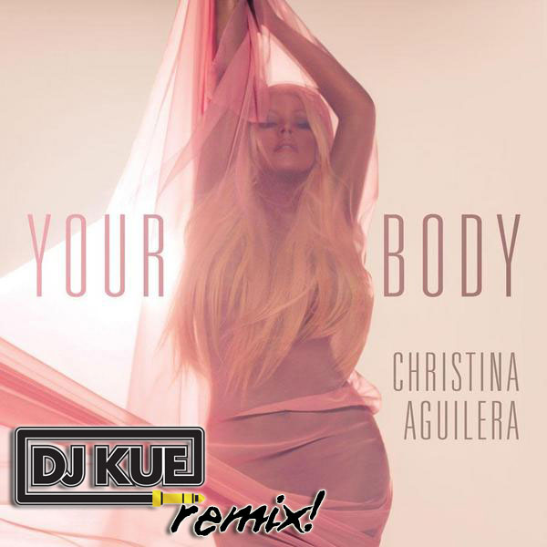 Christina Aguilera - Your Body (It's The DJ Kue Remix!)