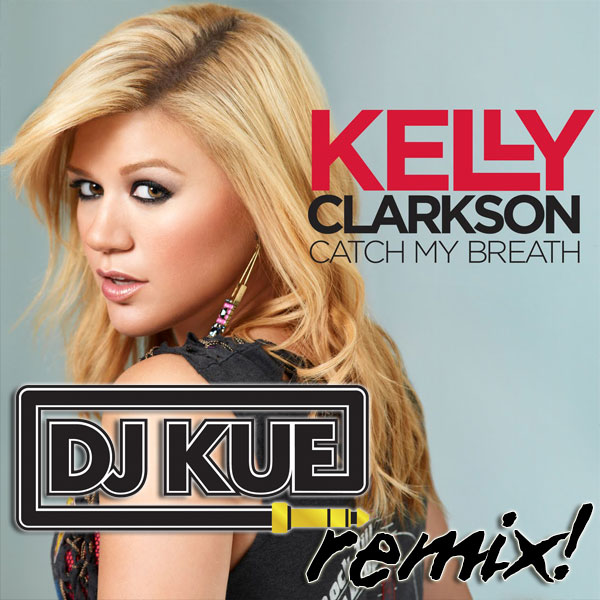 Kelly Clarkson - Catch My Breath (It's The DJ Kue Remix!)