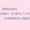 【MashUp】 Don't stop コノウタ 【JOURNEY×MCZ】
