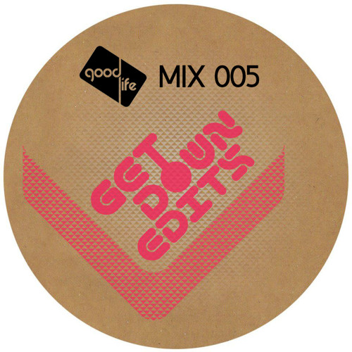 Good Life Mix: 005 : Get Down Edits by Good Life Official