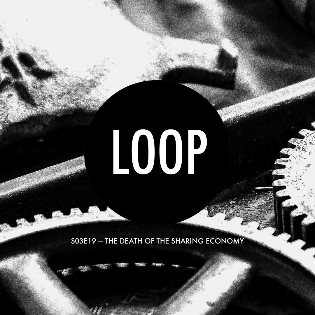 S03E19 The Death of the Sharing Economy — The Digital Loop