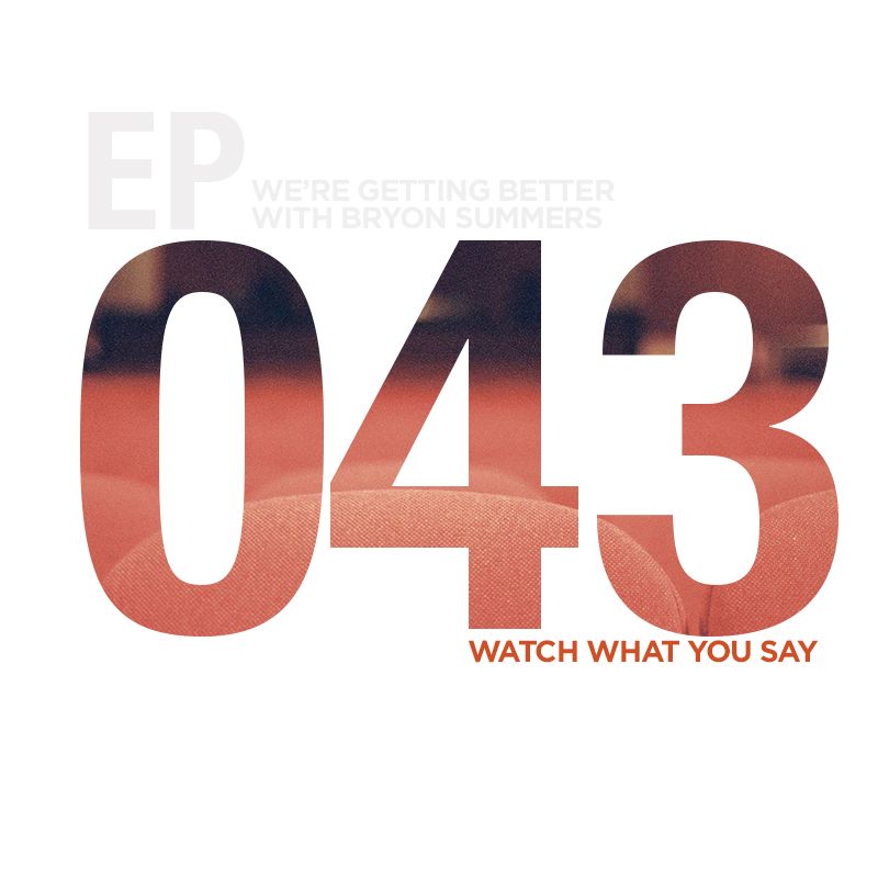 We're Getting Better - Episode 043: Watch What You Say