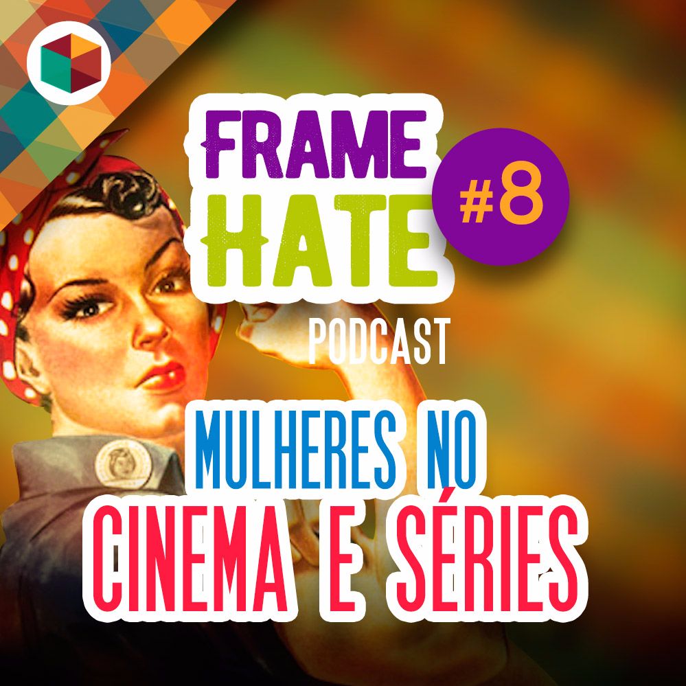 Framehate #8 - O teste de Bechdel e as Mulheres no Cinema