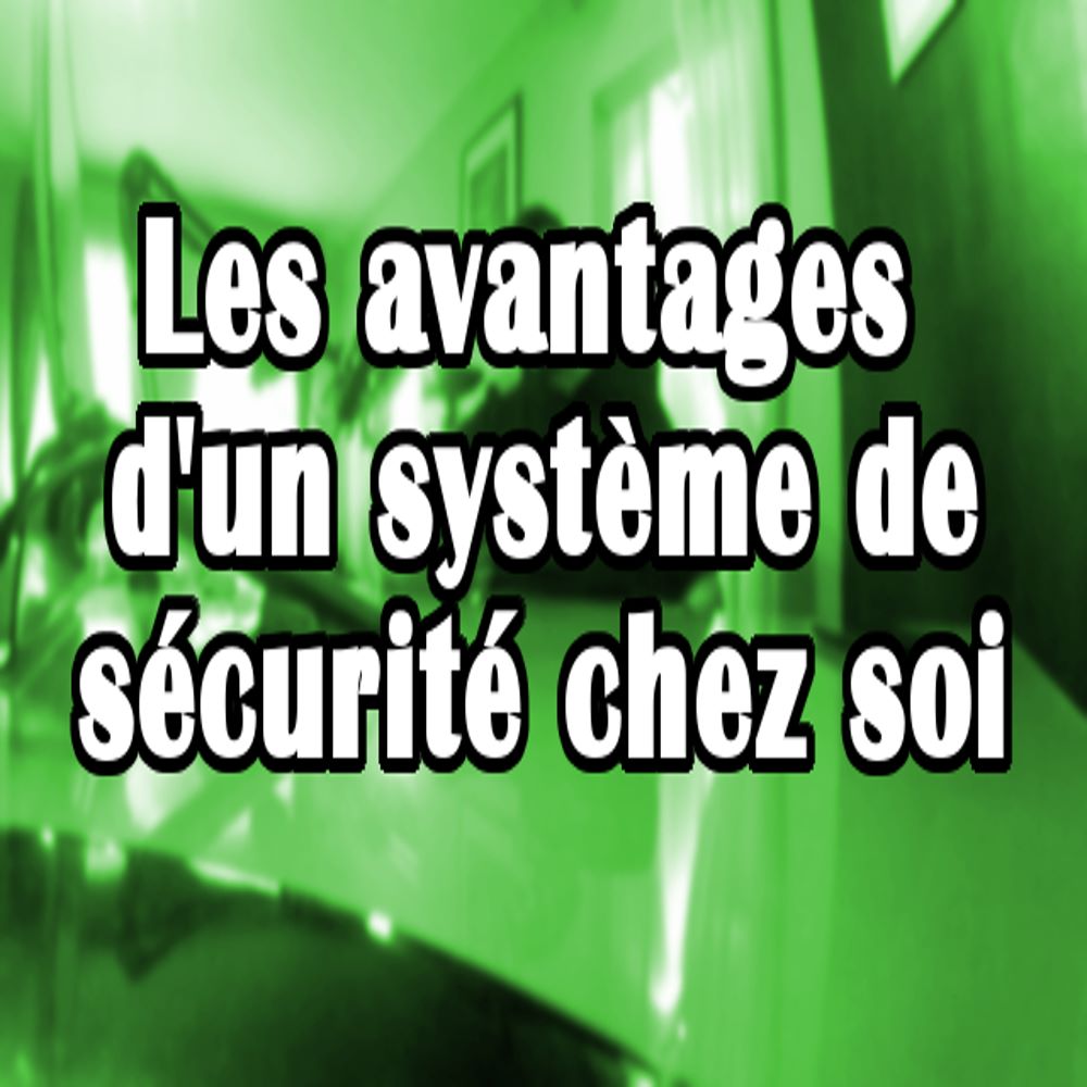 Les Avantagesd' Un Système De Sécurité Chez Soi