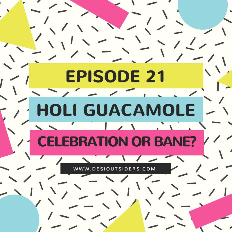 Episode 21 : Holi Guacamole - Celebration or Bane?