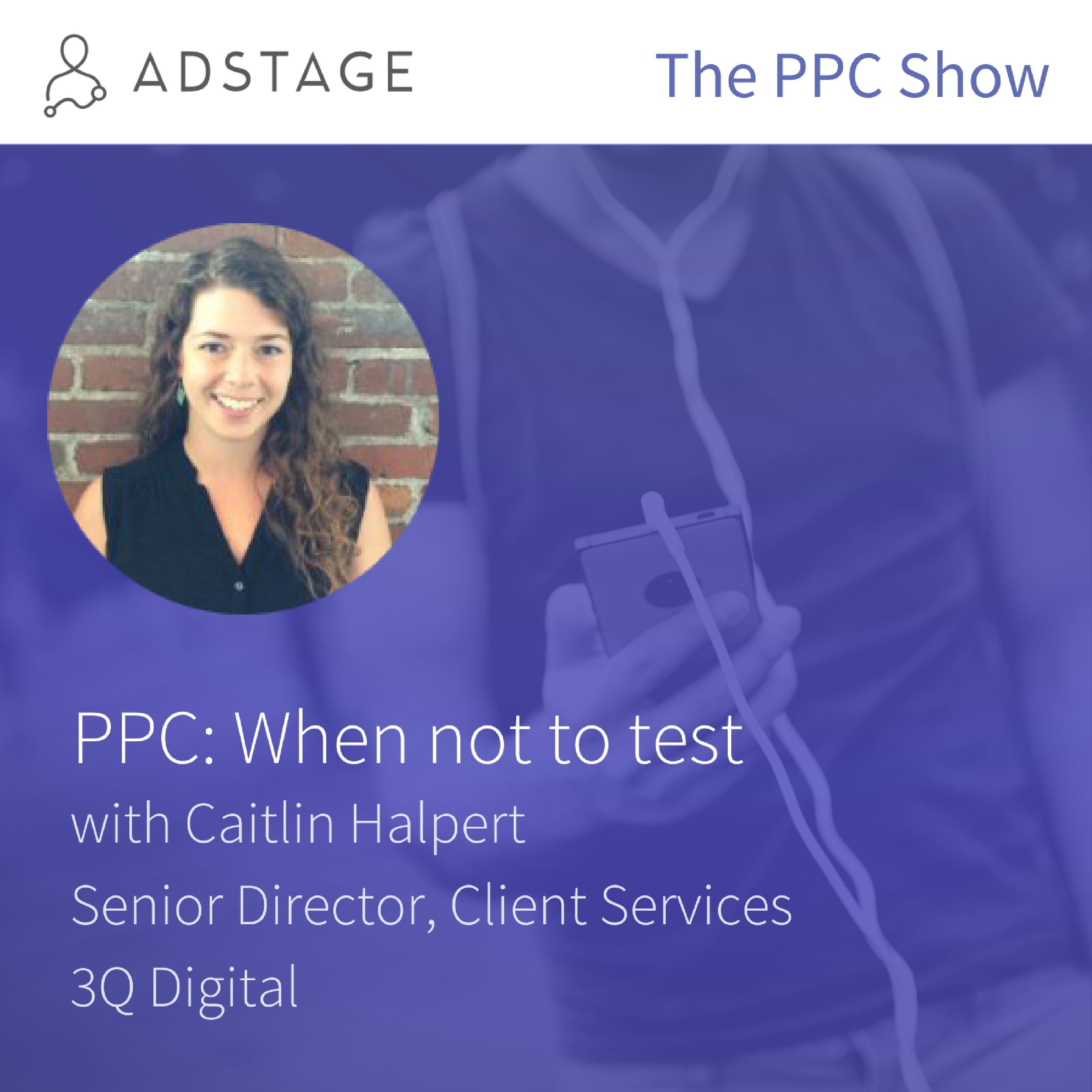 Episode #041 - PPC: When not to test - with Caitlin Halpert of 3Q Digital