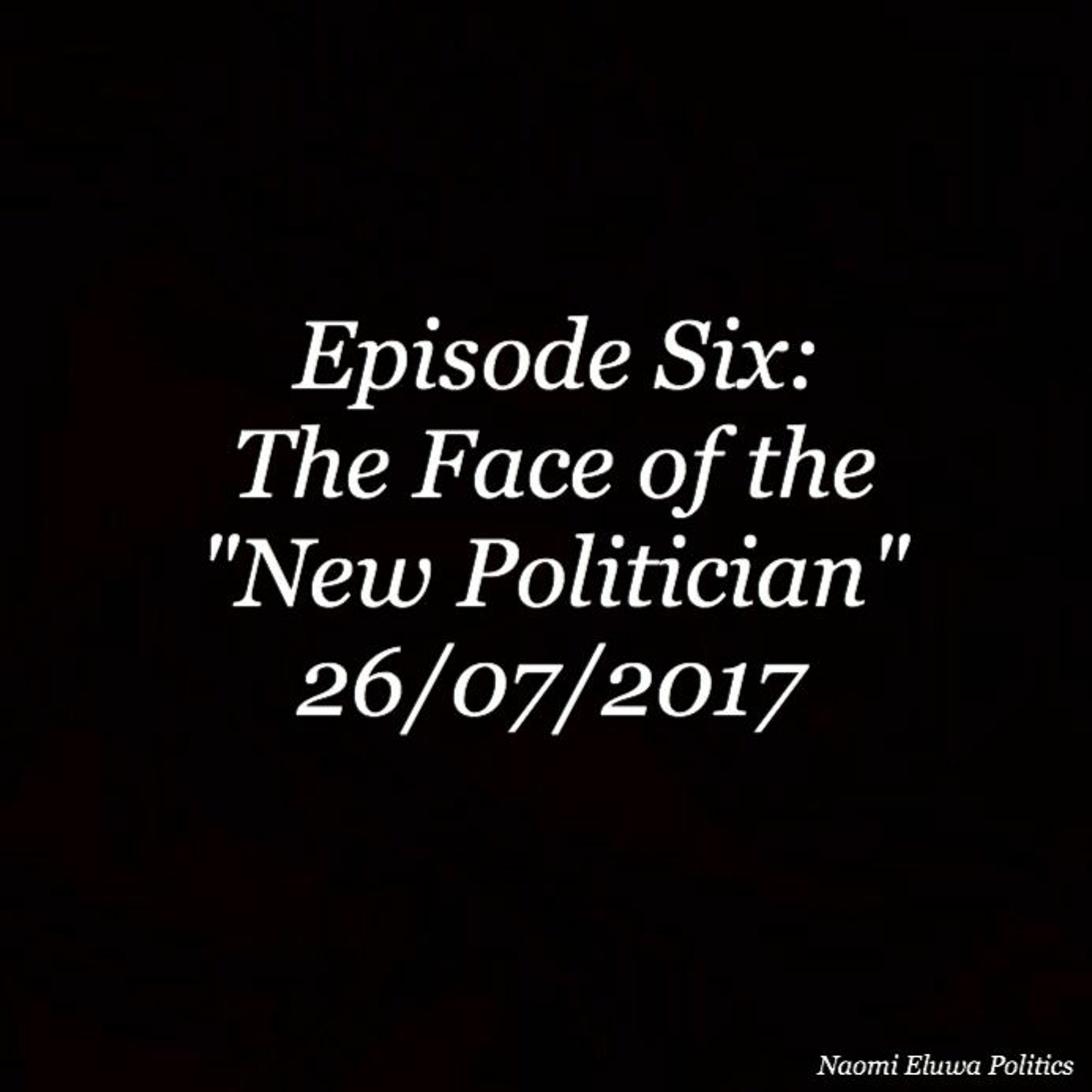 Episode 6- The Face Of The "New Politician"