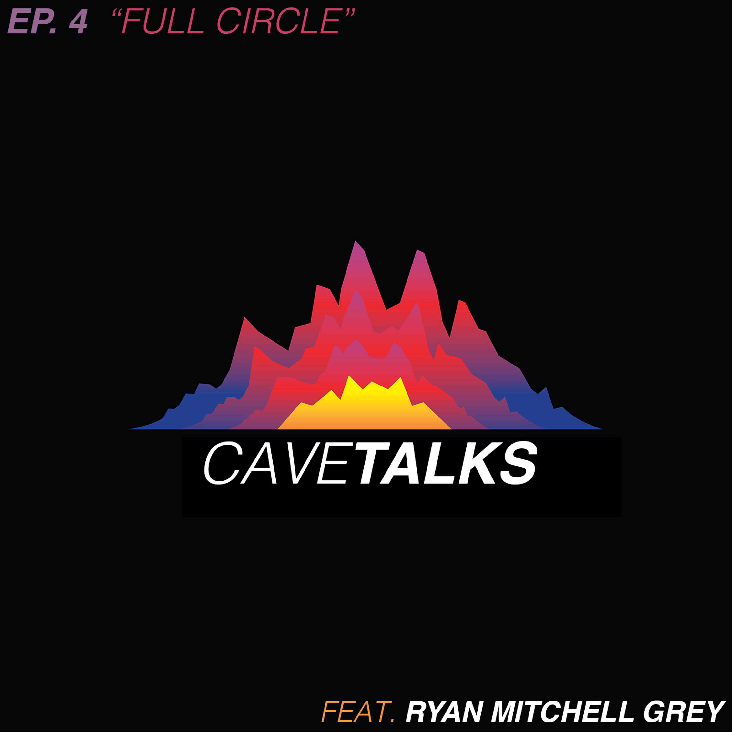 Cave Talks Ep. 4 "Full Circle" feat. Ryan Mitchell Grey