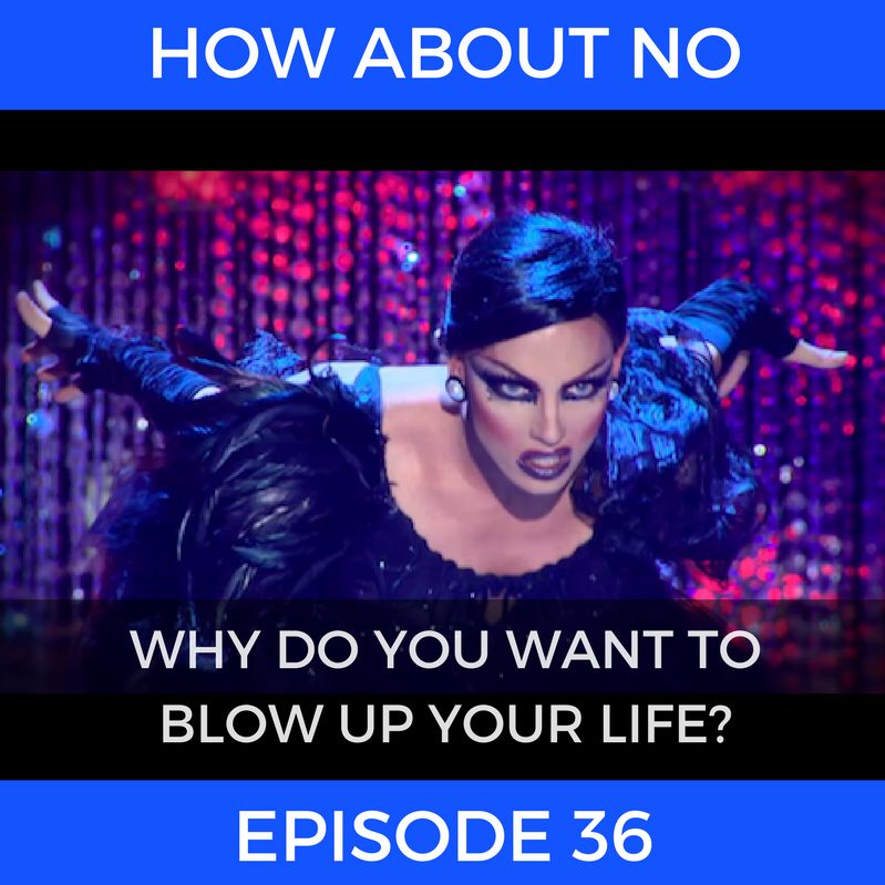 Episode 36: Why Do You Want to Blow Up Your Life? Episode 36: Why Do You Want to Blow Up Your Life?