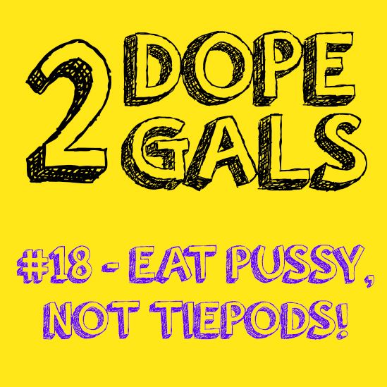 #18 - Eat Pussy Not Tiedpods