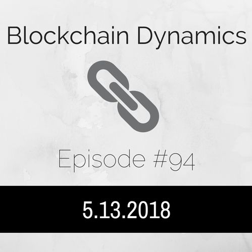 Blockchain Dynamics #94 5/13/2018
