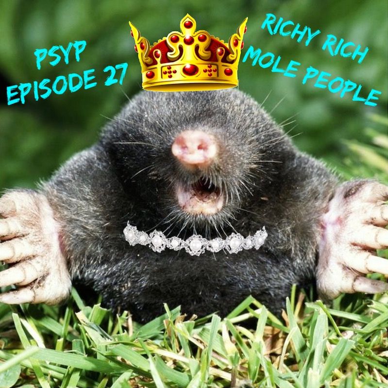 PSYP Episode 27 - Richy Rich Mole People