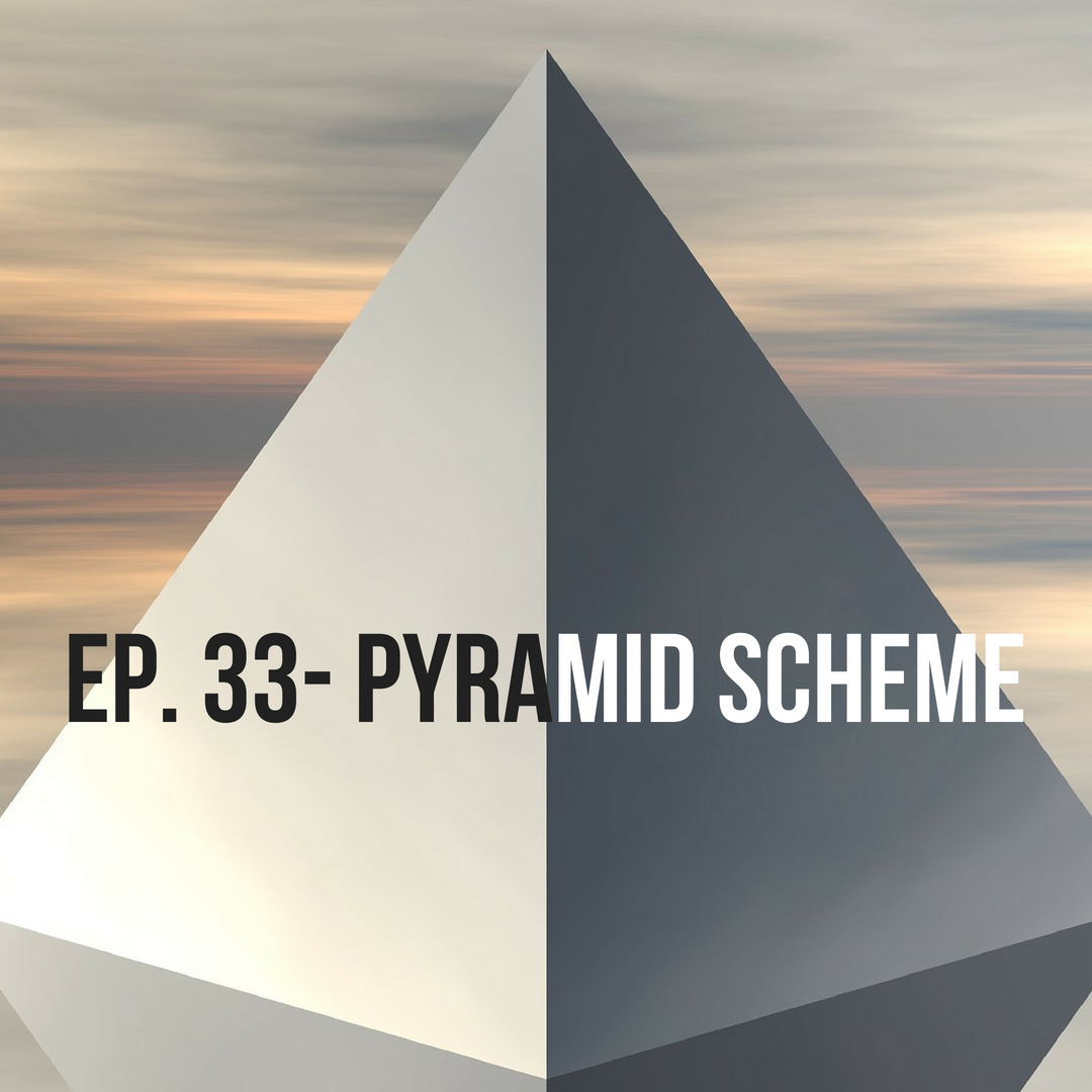 Ep. 33 Pyramid Scheme