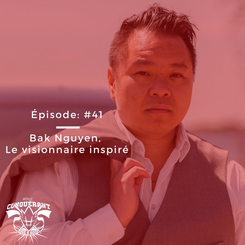 #DUC : Ep 41 – Bak Nguyen, le visionnaire inspiré