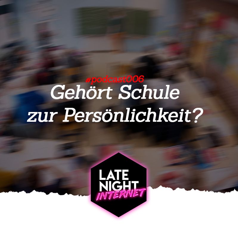 GEHÖRT DIE SCHULE ZU DEINER PERSÖNLICHKEIT? - LATE NIGHT INTERNET PODCAST #006