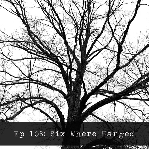 Episode 108 - Six Where Hanged