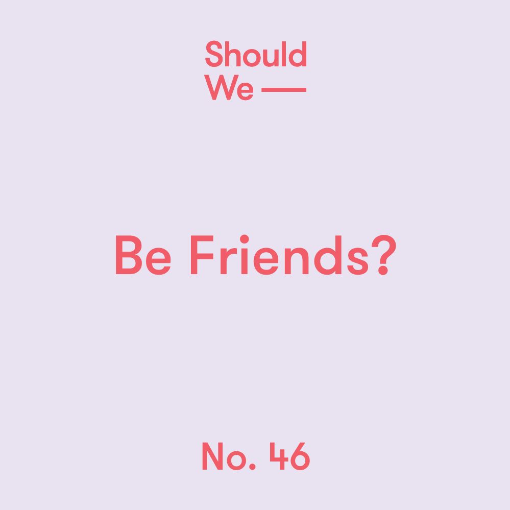 No. 46 — Be Friends?