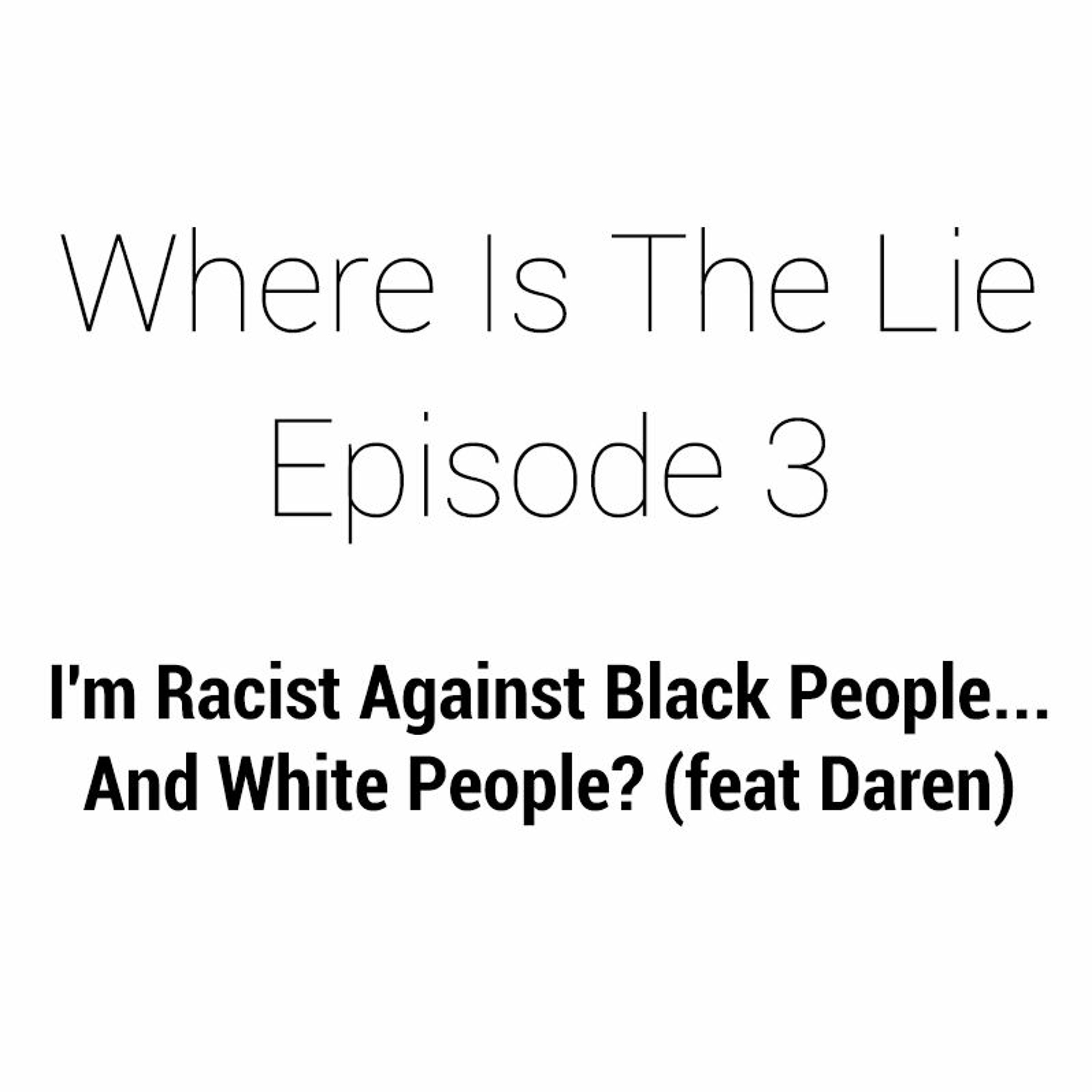 (OLD PODCAST EPISODE) I'm Racist Against Black People...And White People? | Where Is The Lie Ep. 3