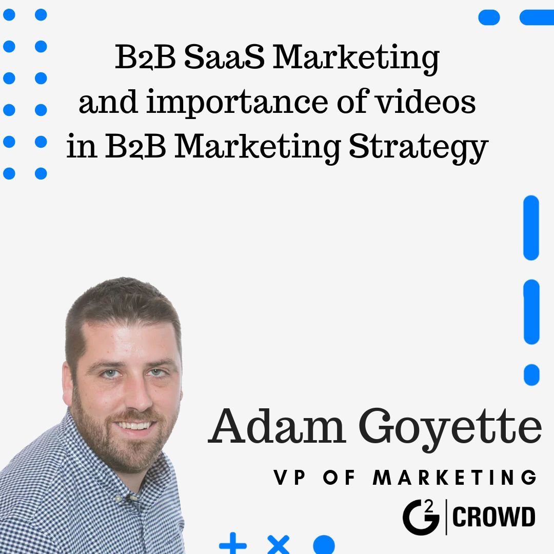 Adam Goyette, VP of G2Crowd, on B2B SaaS Marketing and the importance of videos