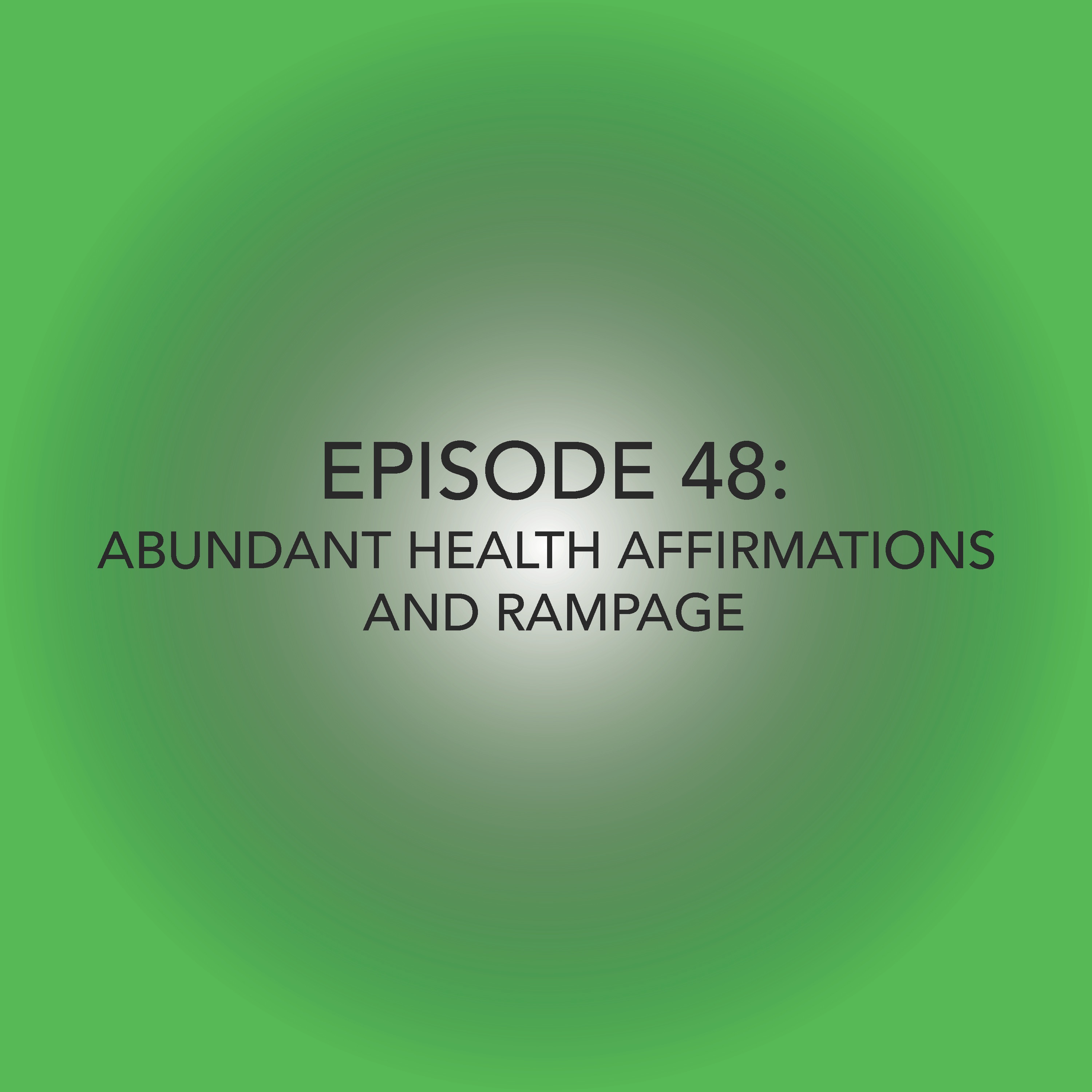 Episode 48: Abundant Health Affirmations and Rampage