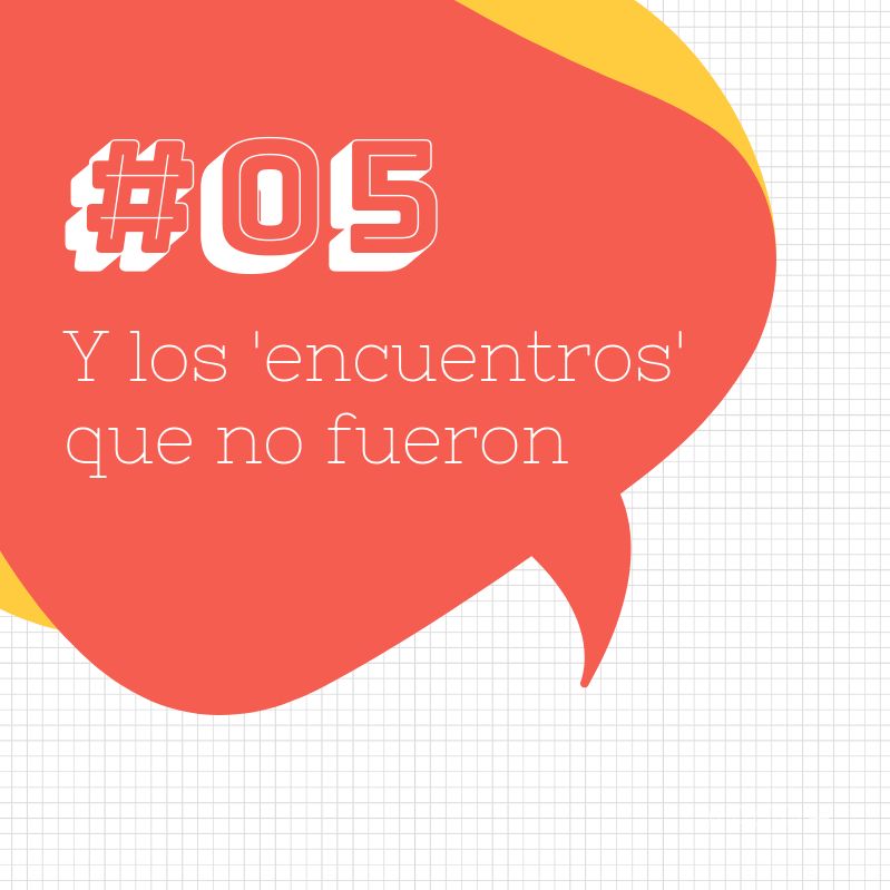 #05 Y los encuentros que no fueron