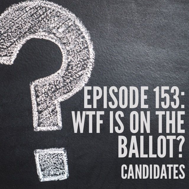 Episode 153: WTF is on the Ballot? Candidates