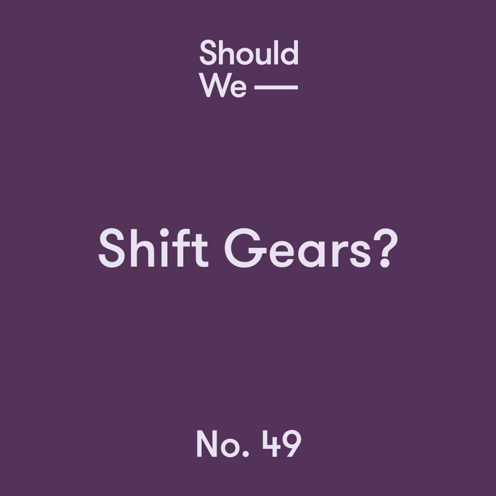 No. 49 — Shift Gears?