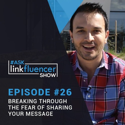 Ask Linkfluencer Show Episode #26 - Breaking Through The Fear Of Sharing Your Message