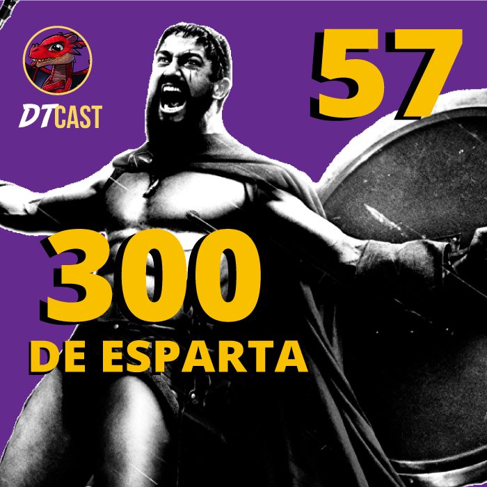 DTCAST 57 - ISSO É ESPARTA! | 300