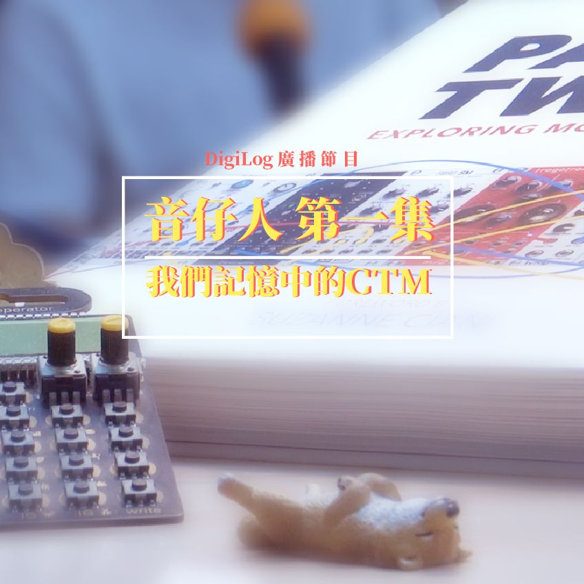 ▍Podcast ▍音仔人 EP1:我們記憶中的 CTM,一個關於音樂科技和新媒體的故事