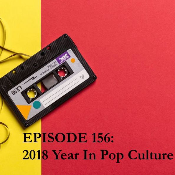 Episode 156: 2018 Year in Pop Culture