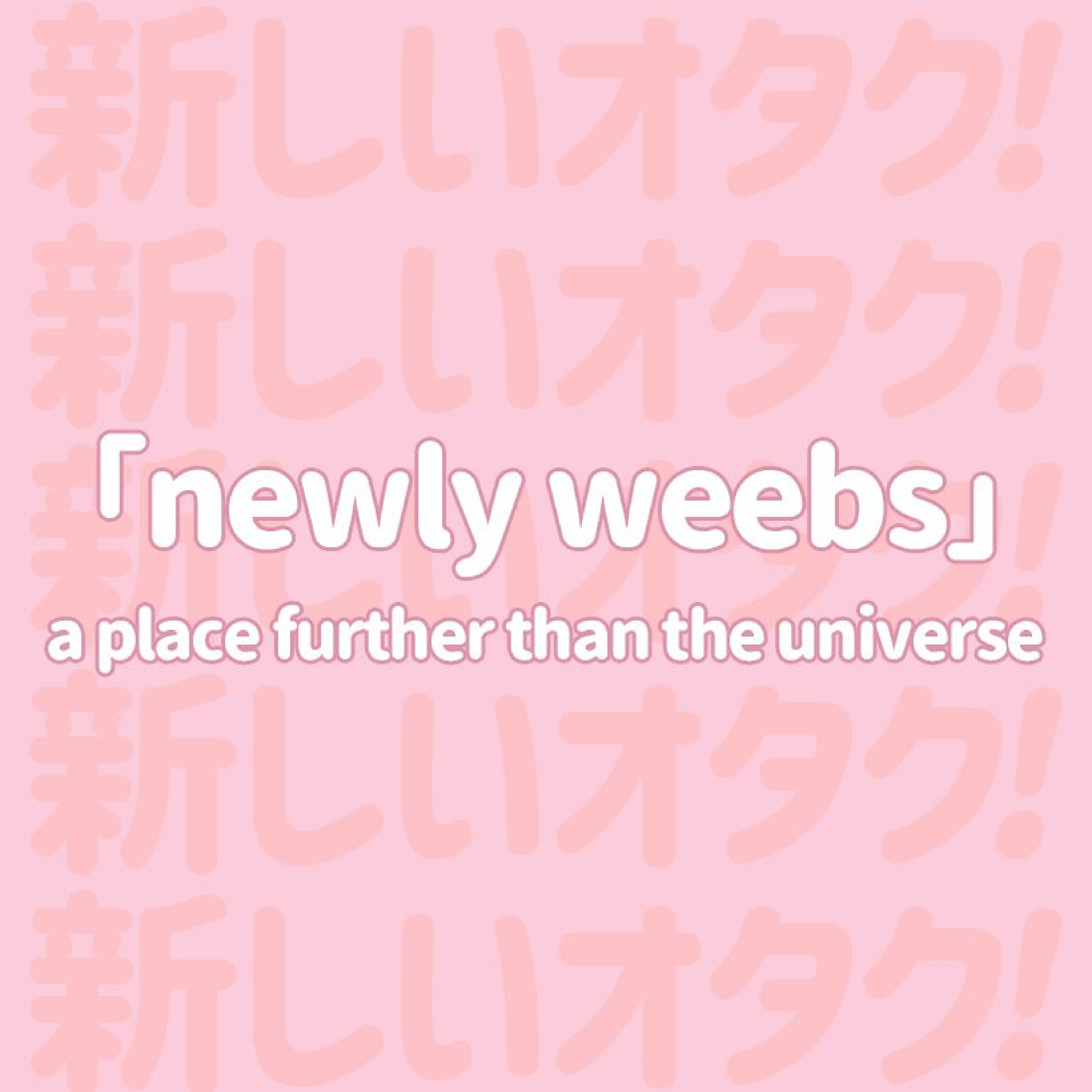 Newly Weebs: A Place Further than the Universe