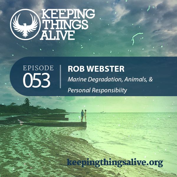 053 Rob Webster - Marine Degradation, Animals, & Personal Responsibility