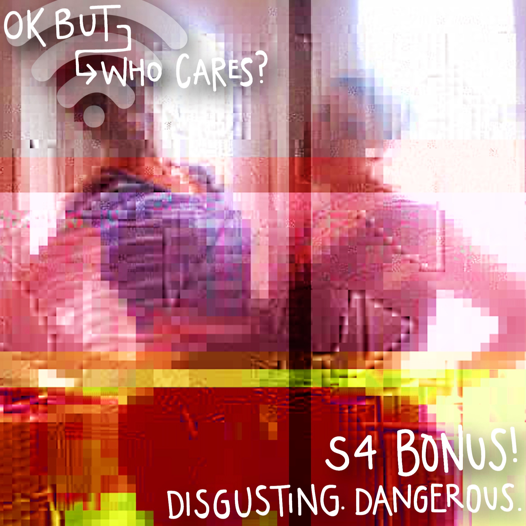 S4 BONUS! disgusting. dangerous.