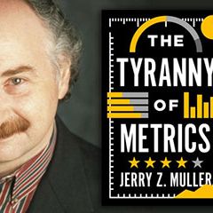 Mismeasuring Medicine. "The Tyranny of Metrics," with Jerry Z. Muller, PhD