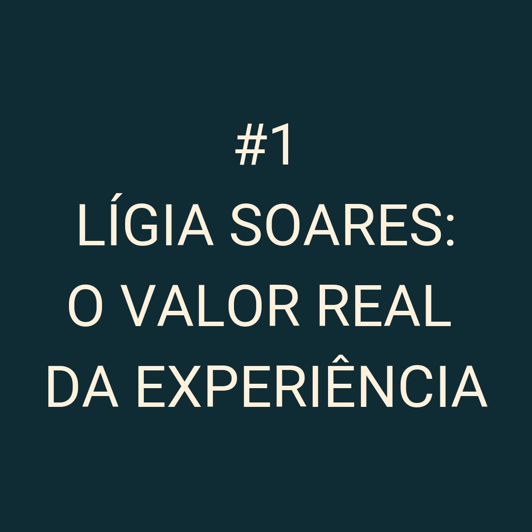#01 Lígia Soares - O valor real da experiência