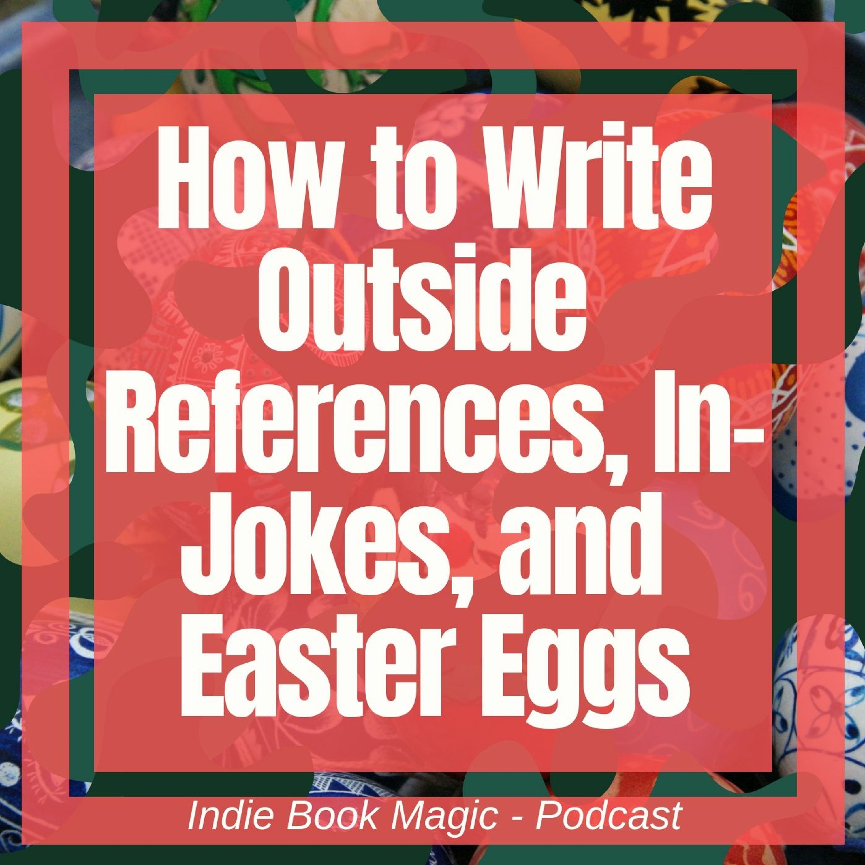 Ep. 56 - How to Write Outside References, In-Jokes, and Easter Eggs