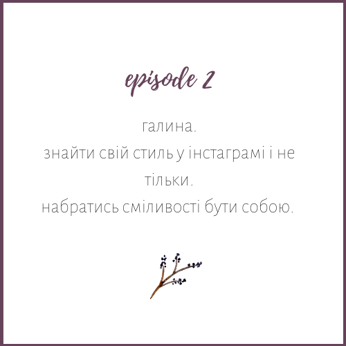 Епізод 2 - Галина. Знайти свій стиль у Instagram і не тільки. Набратись сміливості бути собою.