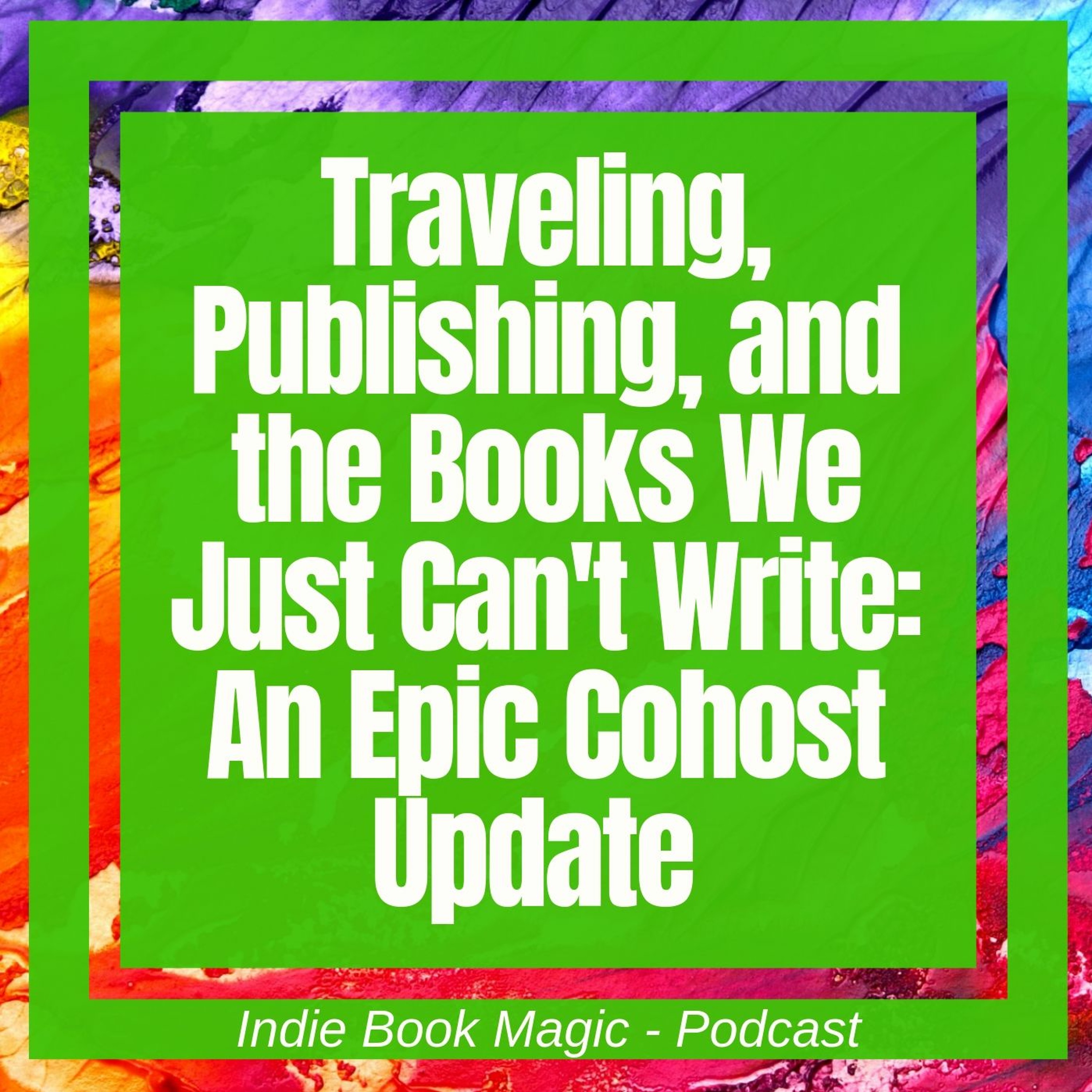 Ep. 58 - Traveling, Publishing, and the Books We Just Can't Write: An Epic Cohost Update
