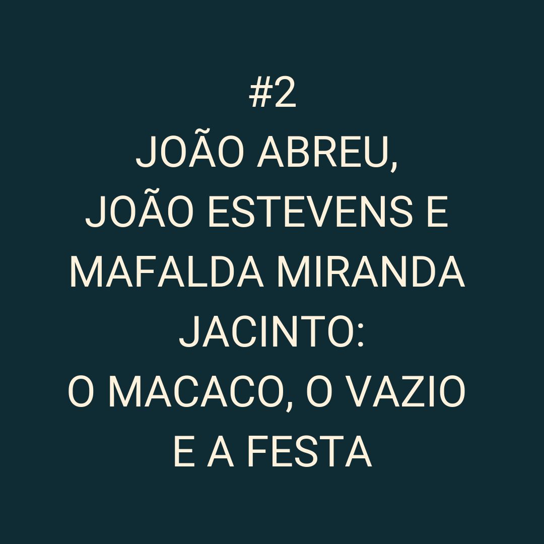 #02 João Abreu, João Estevens e Mafalda Miranda Jacinto - The Monkey, the Emptiness and the Party