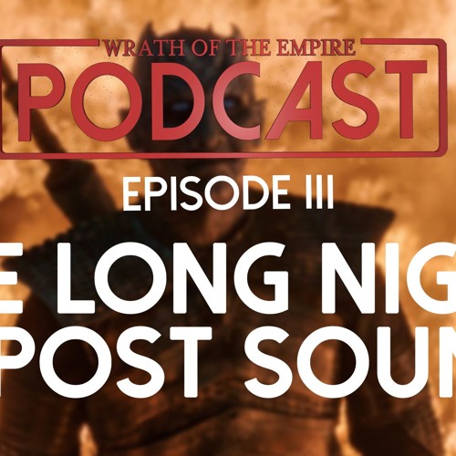 The Long Night & Post Sound | WOTE Podcast: Episode III