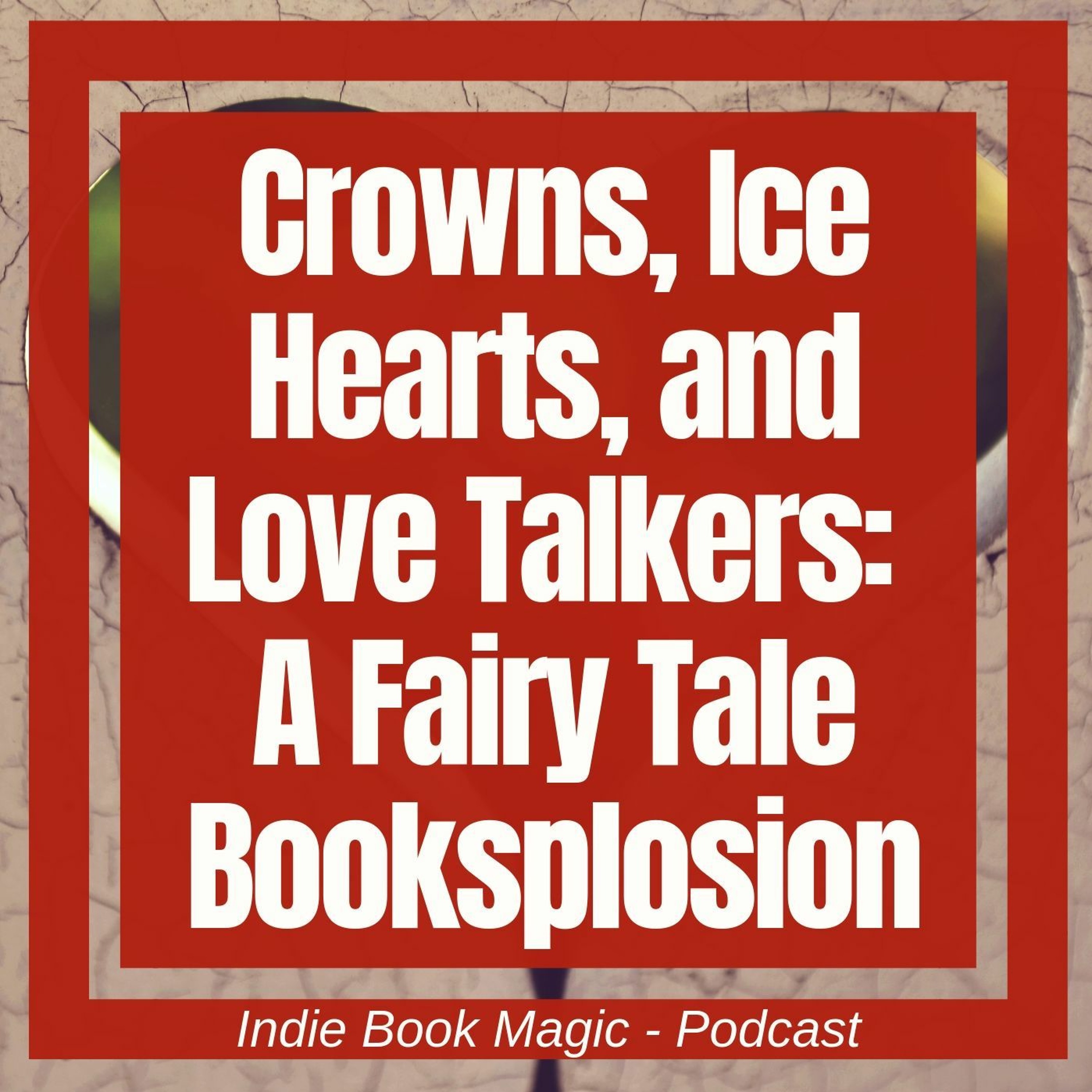 Ep. 61 - Crowns, Ice Hearts, and Love Talkers: A Fairy Tale Booksplosion