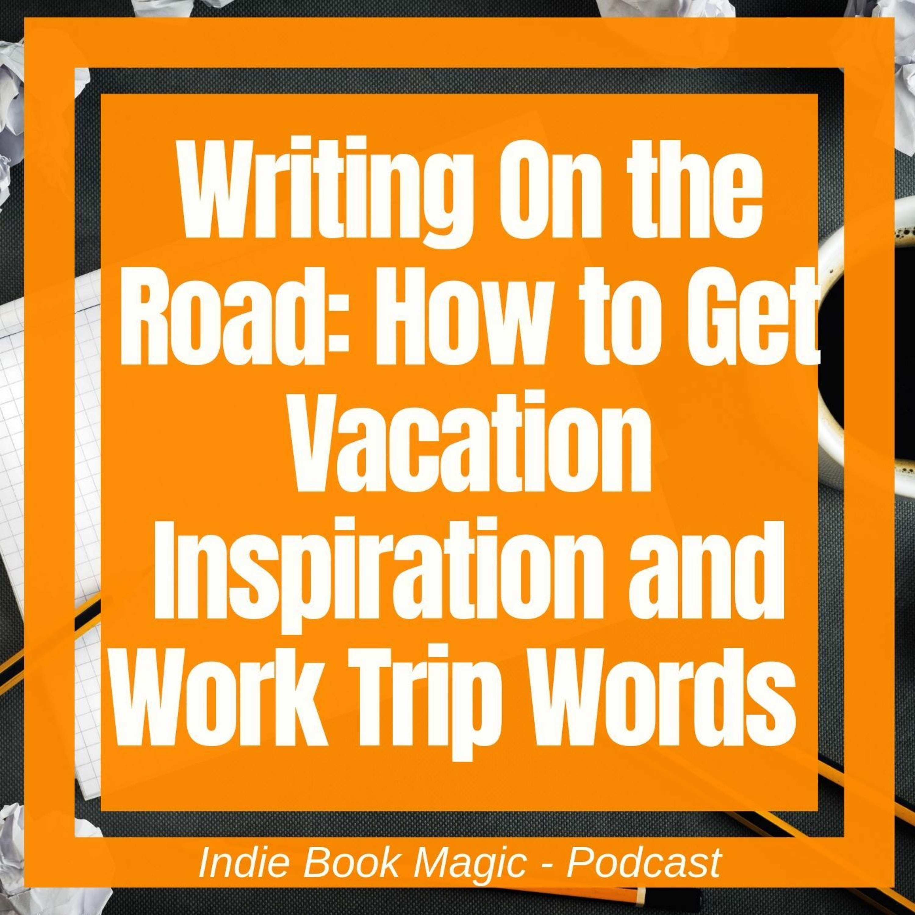 Ep. 64 - Writing On the Road: How to Get Vacation Inspiration and Work Trip Words