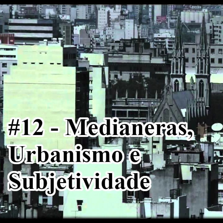 12 - Medianeras, Urbanismo e Subjetividade (Part. Luiz Sobral)