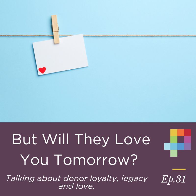 But Will They Love You Tomorrow? Talking about donor loyalty, legacy and love.