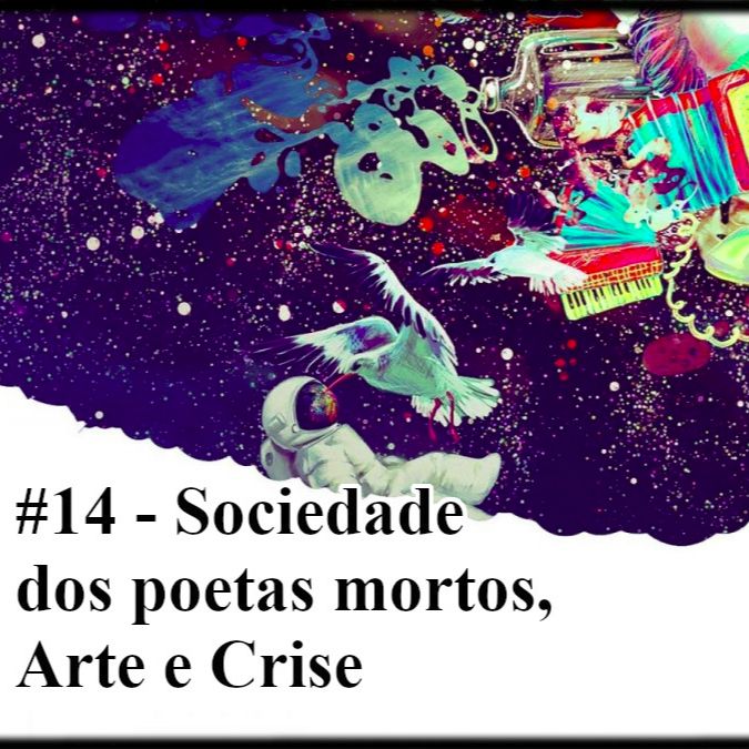 14 - Sociedade dos poetas mortos, Arte e Crise (part. João Mostazo)