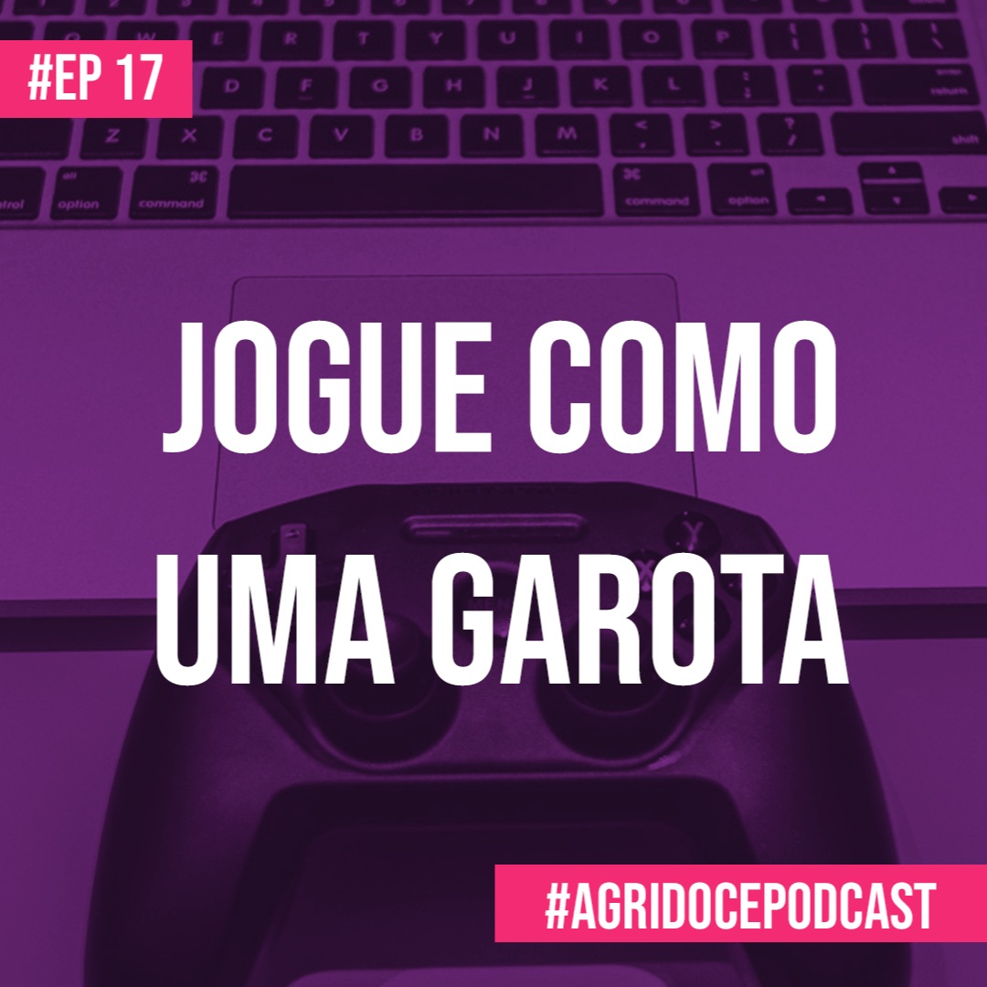 #17 Jogue Como uma Garota (feat. Mari Ferreira, Adri Hughes e Evelling Castro) | Agridoce Podcast