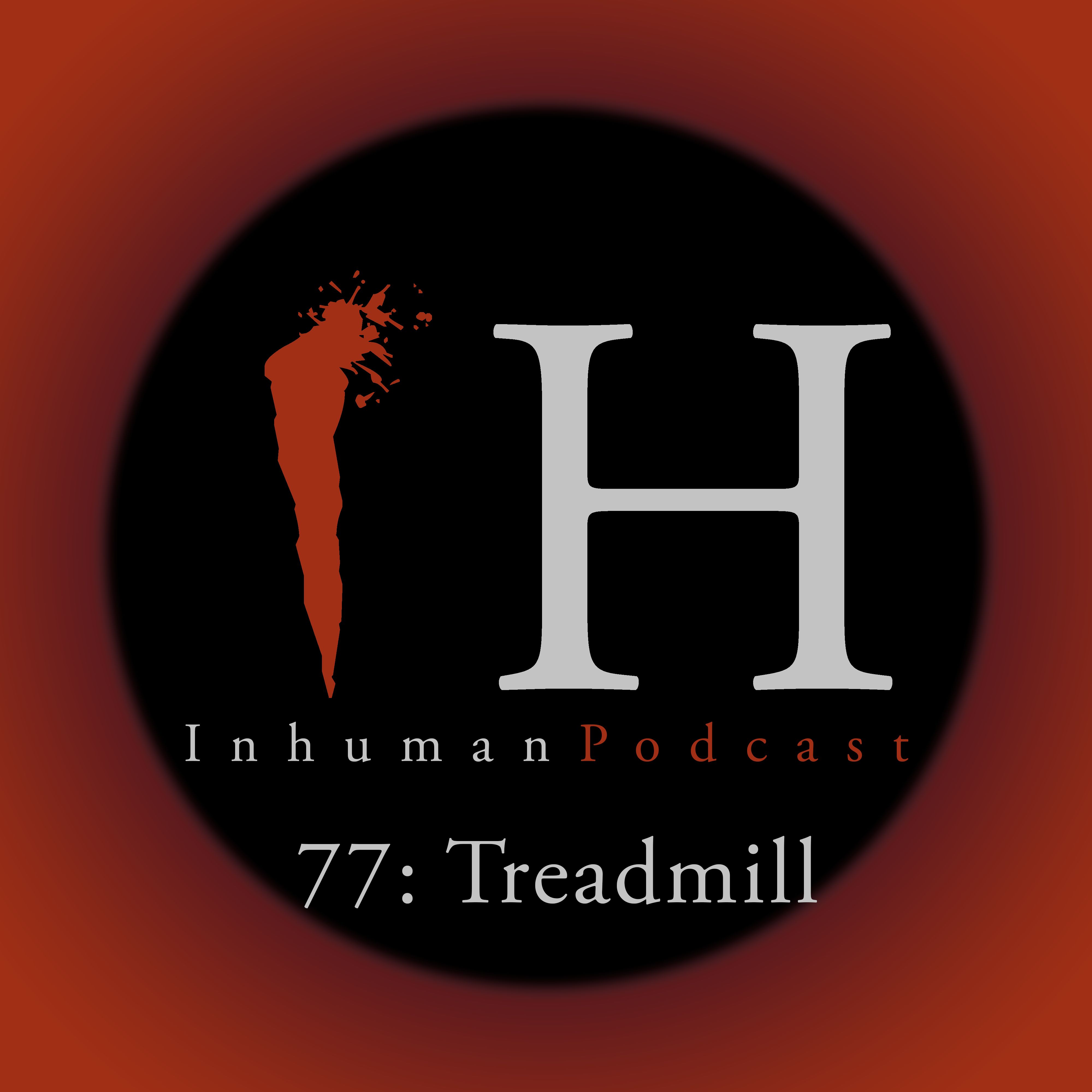 Inhuman Podcast Episode 77: Treadmill