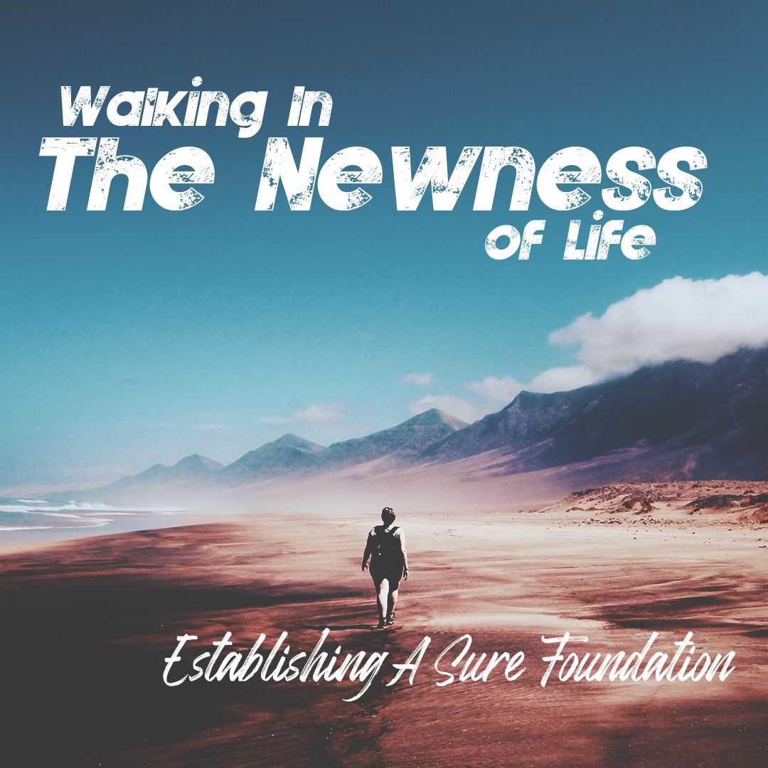 Establishing A Sure Foundation - Walking in The Newness of Life